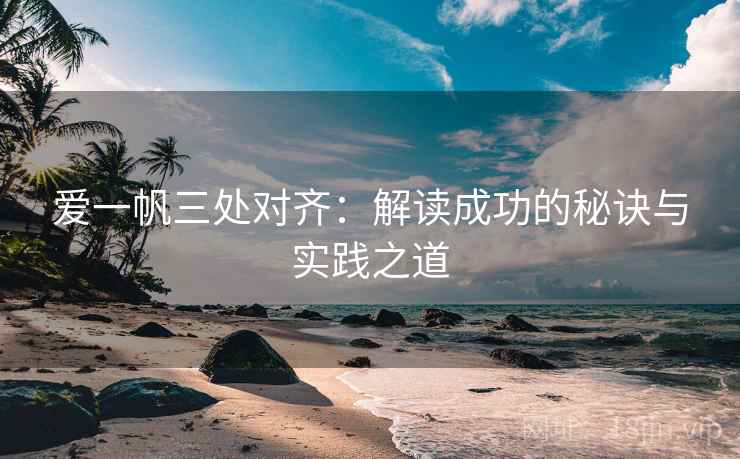 爱一帆三处对齐:解读成功的秘诀与实践之道 爱一帆三处对齐:解读成功的秘诀与实践之道