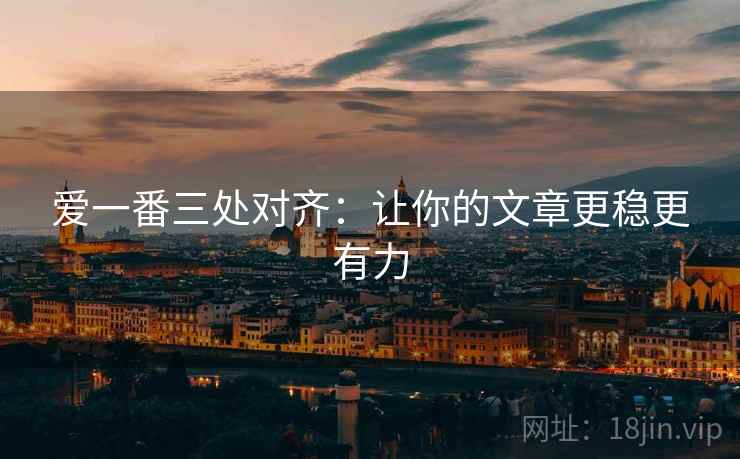 爱一番三处对齐：让你的文章更稳更有力