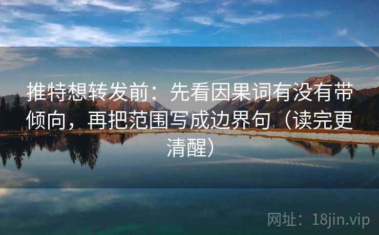 推特想转发前:先看因果词有没有带倾向,再把范围写成边界句(读完更清醒) 推特想转发前:先看因果词有没有带倾向,再把范围写成边界句(读完更清醒)