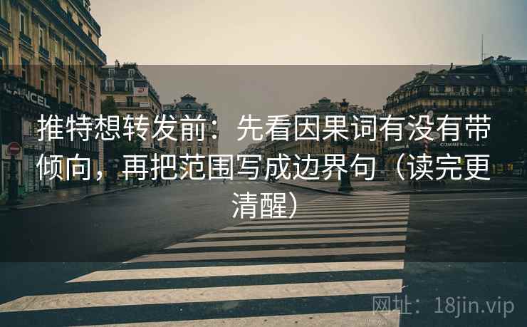 推特想转发前:先看因果词有没有带倾向,再把范围写成边界句(读完更清醒) 推特想转发前:先看因果词有没有带倾向,再把范围写成边界句(读完更清醒)