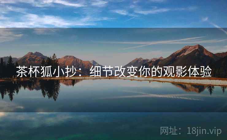 茶杯狐小抄：细节改变你的观影体验