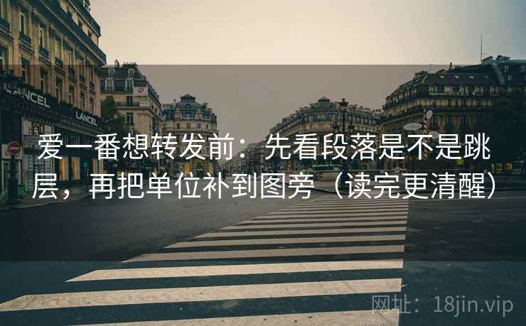爱一番想转发前:先看段落是不是跳层,再把单位补到图旁(读完更清醒) 爱一番想转发前:先看段落是不是跳层,再把单位补到图旁(读完更清醒)