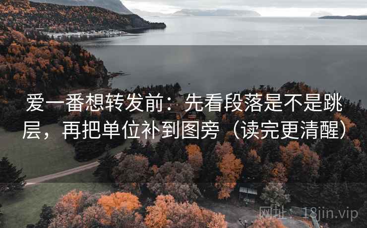 爱一番想转发前:先看段落是不是跳层,再把单位补到图旁(读完更清醒) 爱一番想转发前:先看段落是不是跳层,再把单位补到图旁(读完更清醒)