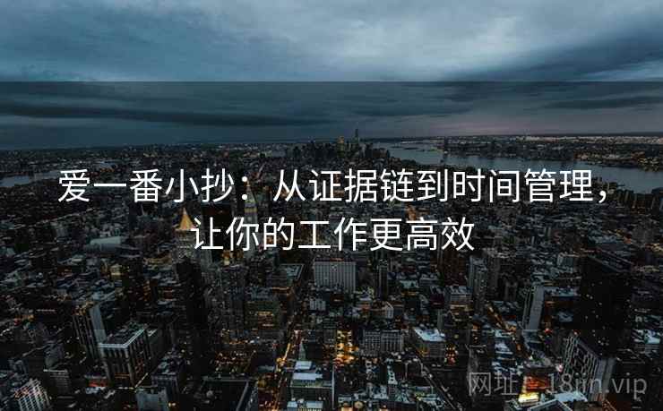 爱一番小抄:从证据链到时间管理,让你的工作更高效 爱一番小抄:从证据链到时间管理,让你的工作更高效