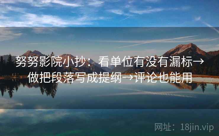 努努影院小抄:看单位有没有漏标→做把段落写成提纲→评论也能用 努努影院小抄:看单位有没有漏标→做把段落写成提纲→评论也能用