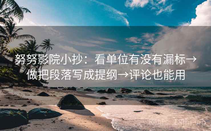 努努影院小抄:看单位有没有漏标→做把段落写成提纲→评论也能用 努努影院小抄:看单位有没有漏标→做把段落写成提纲→评论也能用
