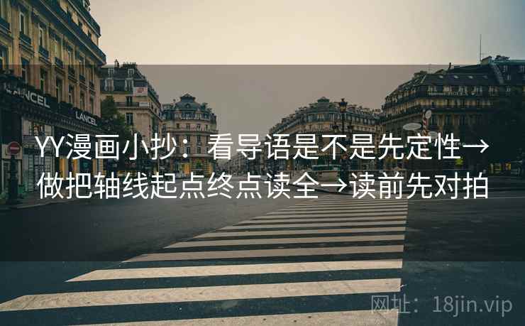 YY漫画小抄:看导语是不是先定性→做把轴线起点终点读全→读前先对拍 YY漫画小抄:看导语是不是先定性→做把轴线起点终点读全→读前先对拍