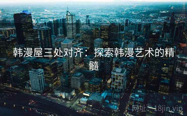 韩漫屋三处对齐：探索韩漫艺术的精髓