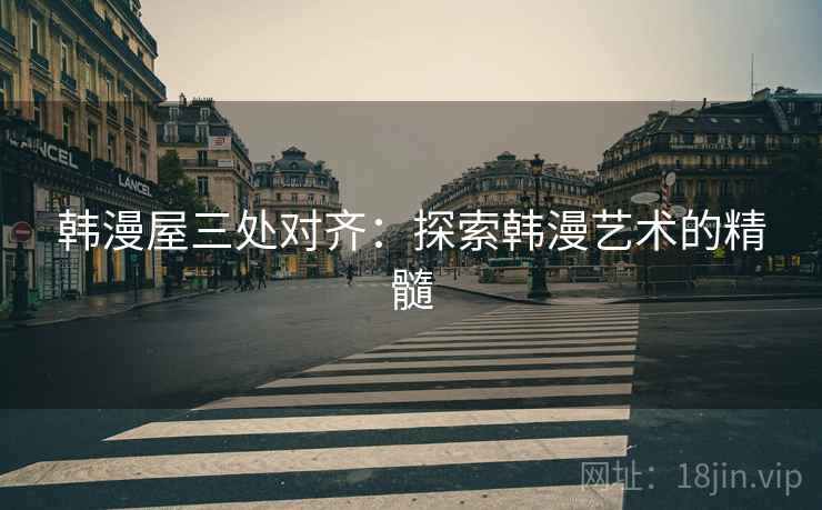 韩漫屋三处对齐：探索韩漫艺术的精髓