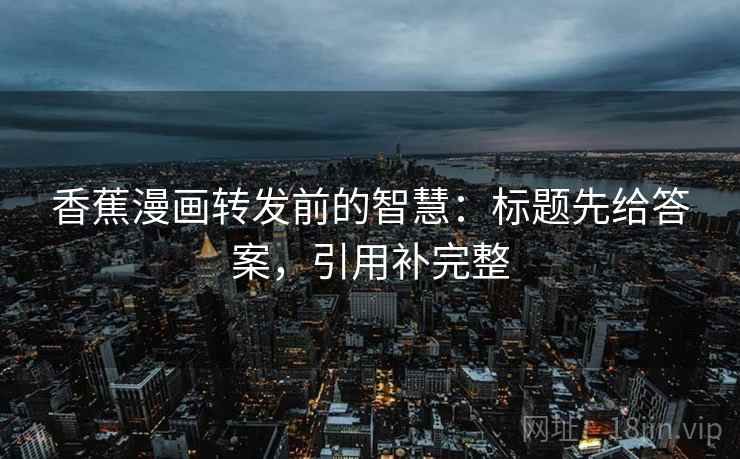 香蕉漫画转发前的智慧：标题先给答案，引用补完整