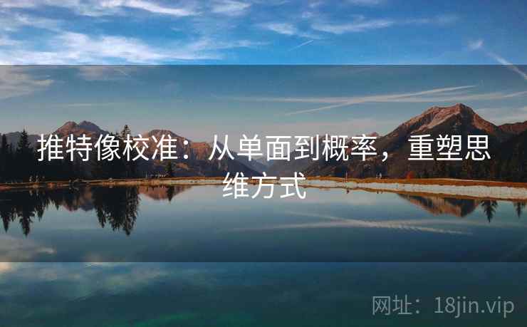 推特像校准:从单面到概率,重塑思维方式 推特像校准:从单面到概率,重塑思维方式