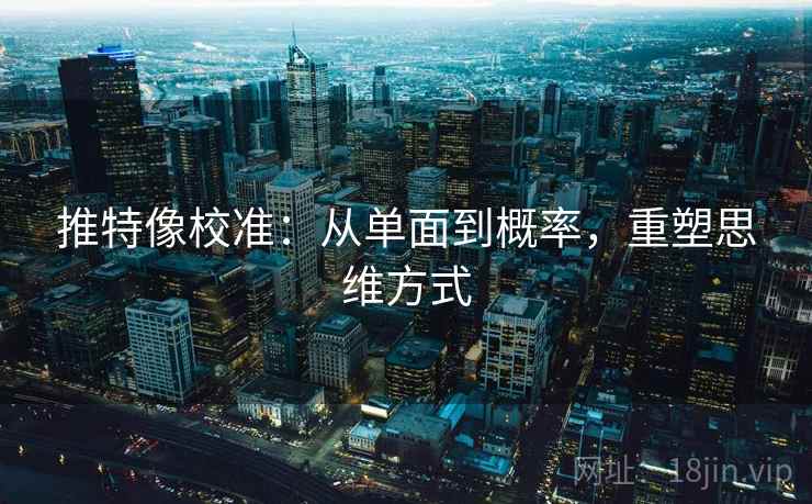 推特像校准:从单面到概率,重塑思维方式 推特像校准:从单面到概率,重塑思维方式