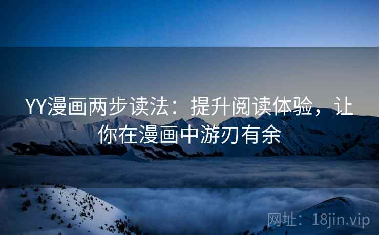 YY漫画两步读法:提升阅读体验,让你在漫画中游刃有余 YY漫画两步读法:提升阅读体验,让你在漫画中游刃有余