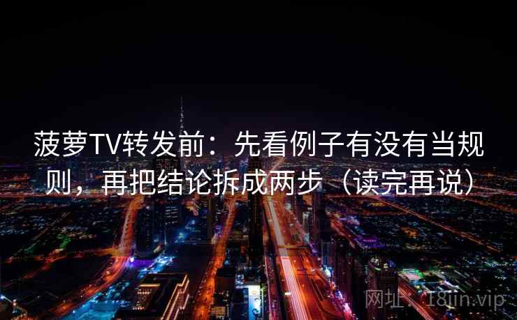 菠萝TV转发前:先看例子有没有当规则,再把结论拆成两步(读完再说) 菠萝TV转发前:先看例子有没有当规则,再把结论拆成两步(读完再说)