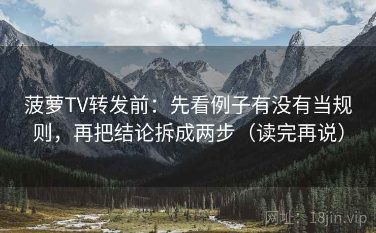 菠萝TV转发前:先看例子有没有当规则,再把结论拆成两步(读完再说) 菠萝TV转发前:先看例子有没有当规则,再把结论拆成两步(读完再说)