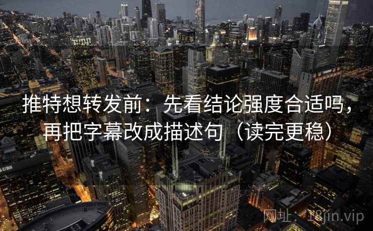 推特想转发前:先看结论强度合适吗,再把字幕改成描述句(读完更稳) 推特想转发前:先看结论强度合适吗,再把字幕改成描述句(读完更稳)