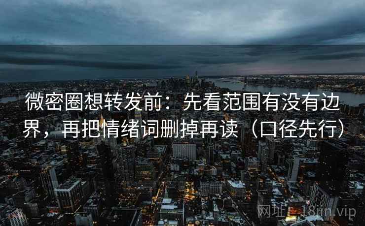 微密圈想转发前:先看范围有没有边界,再把情绪词删掉再读(口径先行) 微密圈想转发前:先看范围有没有边界,再把情绪词删掉再读(口径先行)