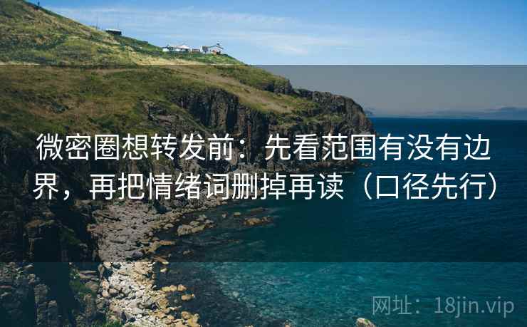 微密圈想转发前:先看范围有没有边界,再把情绪词删掉再读(口径先行) 微密圈想转发前:先看范围有没有边界,再把情绪词删掉再读(口径先行)
