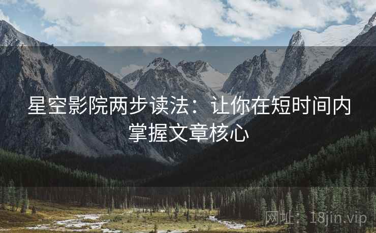 星空影院两步读法：让你在短时间内掌握文章核心