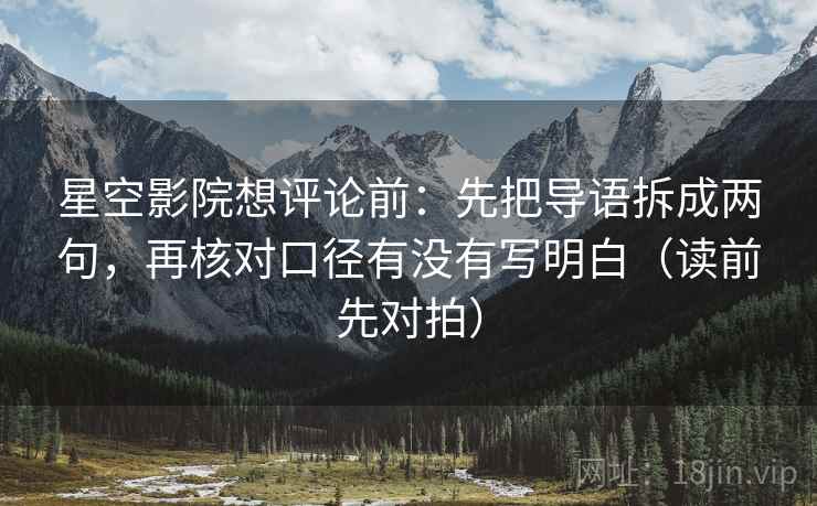 星空影院想评论前：先把导语拆成两句，再核对口径有没有写明白（读前先对拍）