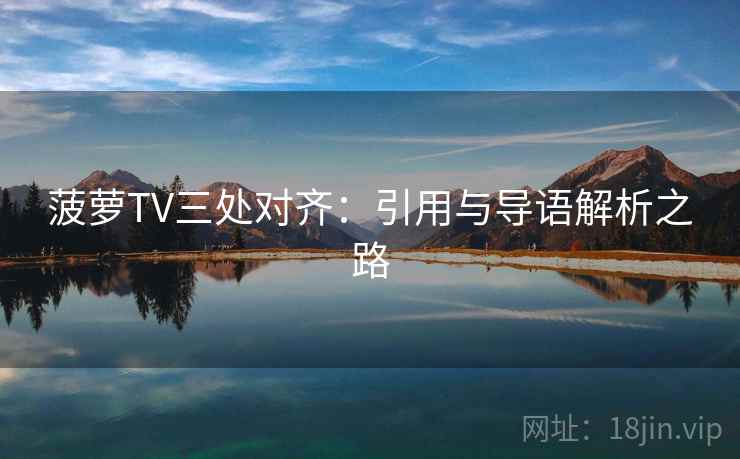 菠萝TV三处对齐:引用与导语解析之路 菠萝TV三处对齐:引用与导语解析之路
