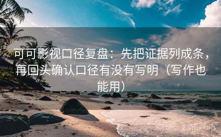 可可影视口径复盘：先把证据列成条，再回头确认口径有没有写明（写作也能用）