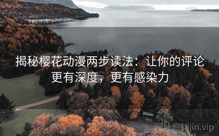揭秘樱花动漫两步读法:让你的评论更有深度,更有感染力 揭秘樱花动漫两步读法:让你的评论更有深度,更有感染力