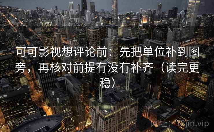 可可影视想评论前:先把单位补到图旁,再核对前提有没有补齐(读完更稳) 可可影视想评论前:先把单位补到图旁,再核对前提有没有补齐(读完更稳)