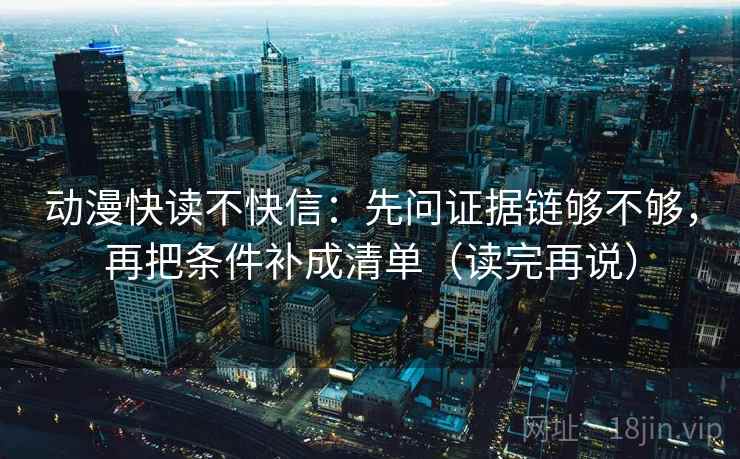动漫快读不快信：先问证据链够不够，再把条件补成清单（读完再说）