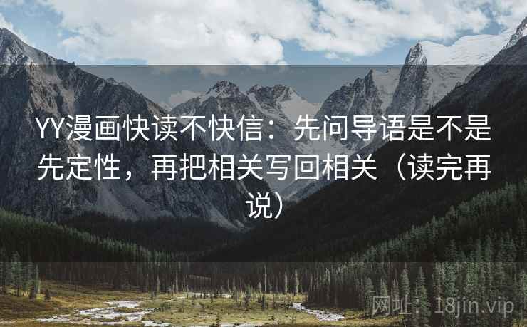 YY漫画快读不快信:先问导语是不是先定性,再把相关写回相关(读完再说) YY漫画快读不快信:先问导语是不是先定性,再把相关写回相关(读完再说)