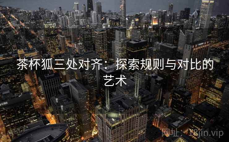 茶杯狐三处对齐：探索规则与对比的艺术