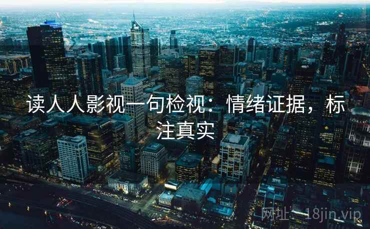 读人人影视一句检视：情绪证据，标注真实