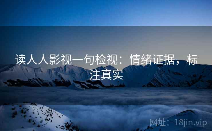 读人人影视一句检视：情绪证据，标注真实