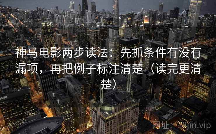 神马电影两步读法:先抓条件有没有漏项,再把例子标注清楚(读完更清楚) 神马电影两步读法:先抓条件有没有漏项,再把例子标注清楚(读完更清楚)