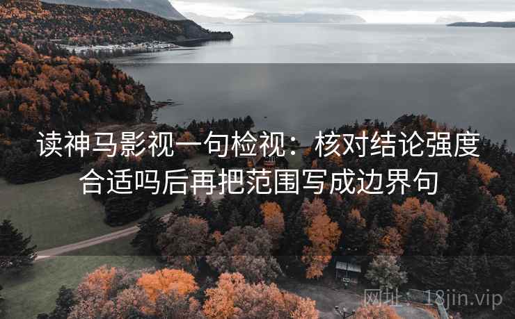 读神马影视一句检视：核对结论强度合适吗后再把范围写成边界句