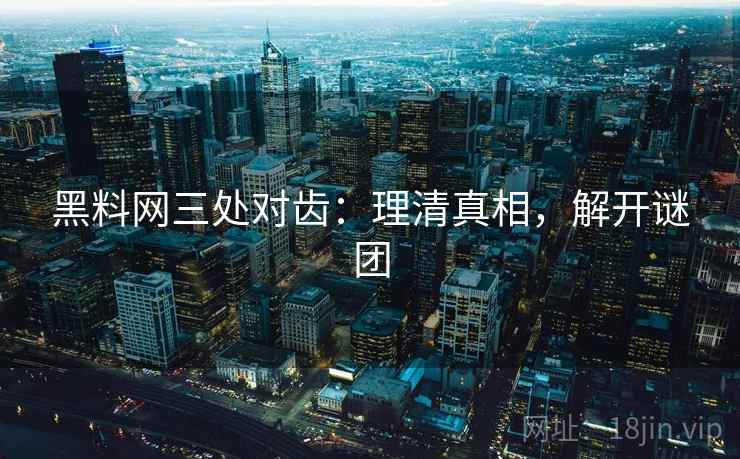 黑料网三处对齿：理清真相，解开谜团