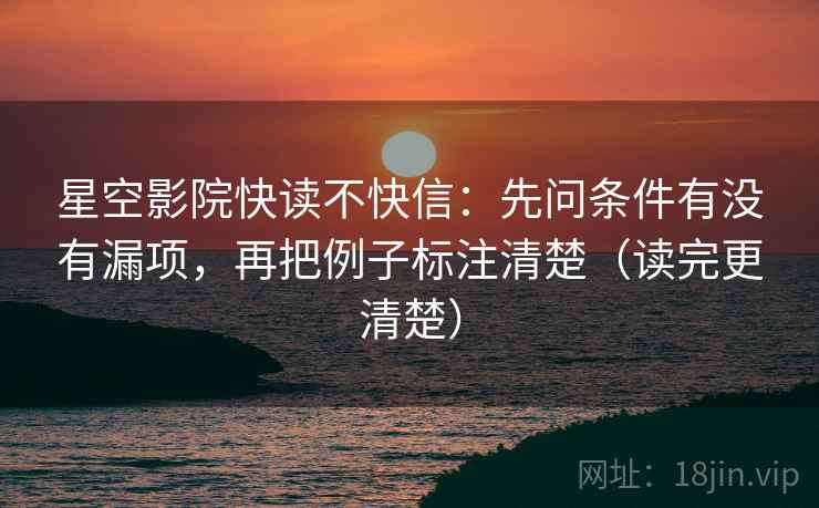 星空影院快读不快信:先问条件有没有漏项,再把例子标注清楚(读完更清楚) 星空影院快读不快信:先问条件有没有漏项,再把例子标注清楚(读完更清楚)