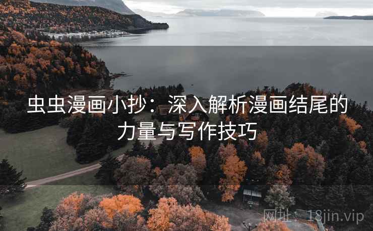 虫虫漫画小抄:深入解析漫画结尾的力量与写作技巧 虫虫漫画小抄:深入解析漫画结尾的力量与写作技巧