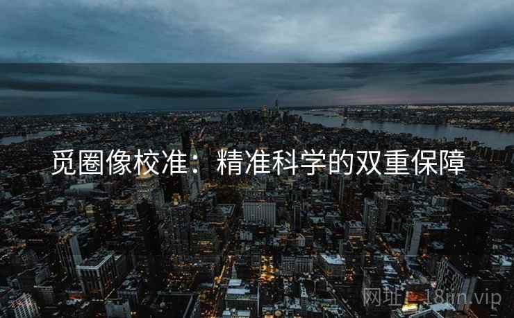 觅圈像校准：精准科学的双重保障