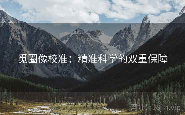 觅圈像校准：精准科学的双重保障