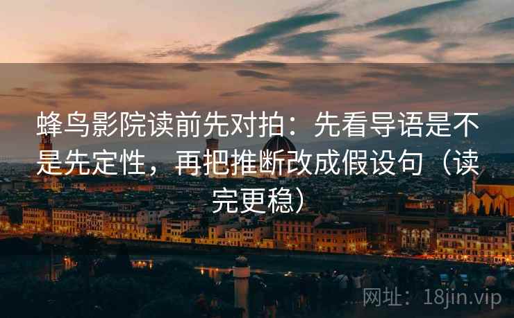 蜂鸟影院读前先对拍:先看导语是不是先定性,再把推断改成假设句(读完更稳) 蜂鸟影院读前先对拍:先看导语是不是先定性,再把推断改成假设句(读完更稳)