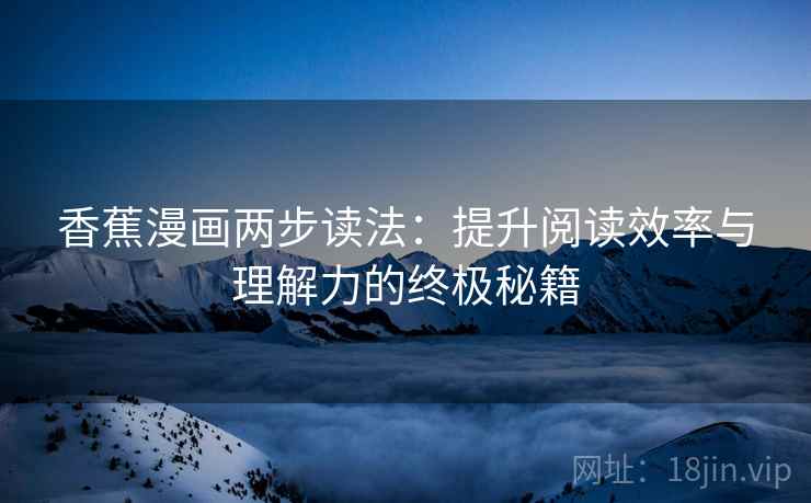 香蕉漫画两步读法:提升阅读效率与理解力的终极秘籍 香蕉漫画两步读法:提升阅读效率与理解力的终极秘籍