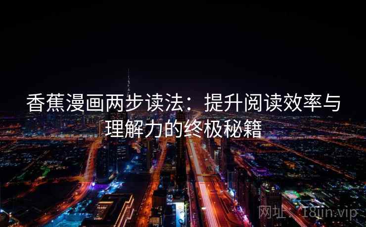 香蕉漫画两步读法:提升阅读效率与理解力的终极秘籍 香蕉漫画两步读法:提升阅读效率与理解力的终极秘籍