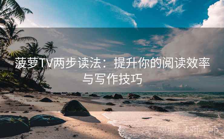 菠萝TV两步读法：提升你的阅读效率与写作技巧