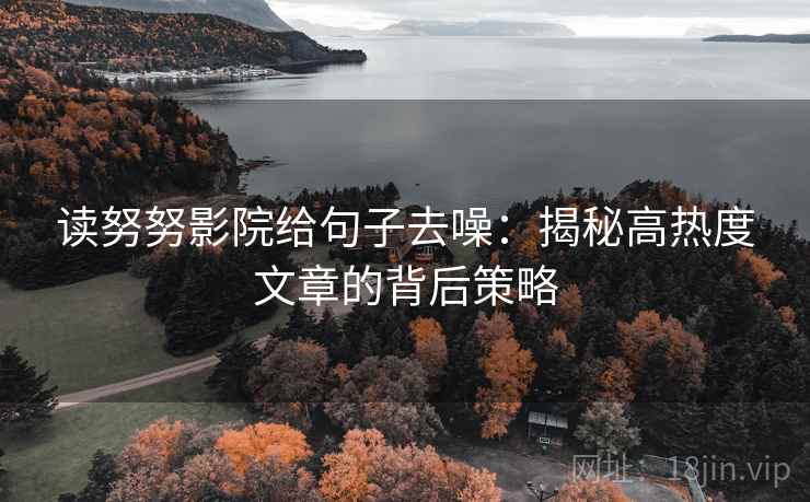 读努努影院给句子去噪：揭秘高热度文章的背后策略