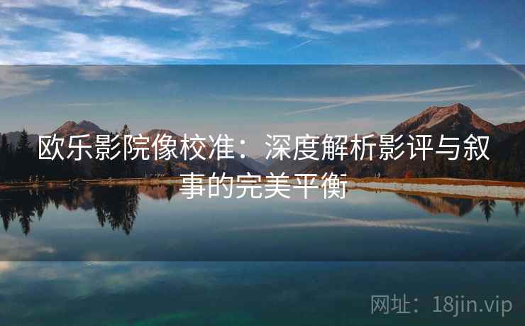 欧乐影院像校准:深度解析影评与叙事的完美平衡 欧乐影院像校准:深度解析影评与叙事的完美平衡
