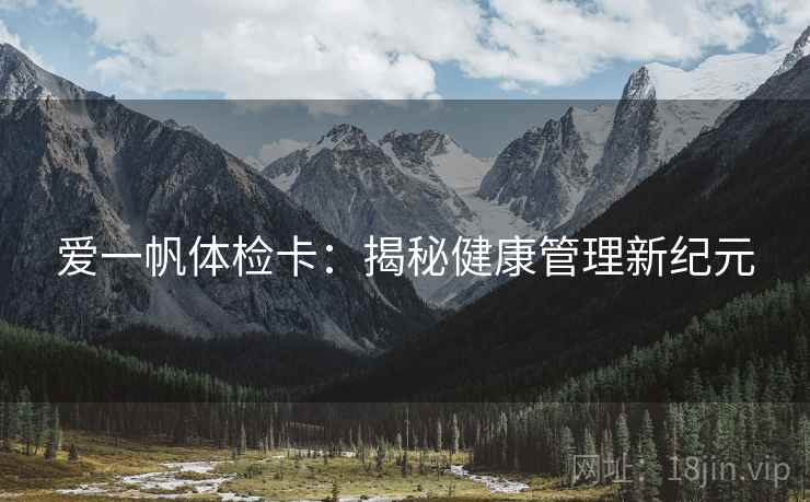 爱一帆体检卡:揭秘健康管理新纪元 爱一帆体检卡:揭秘健康管理新纪元