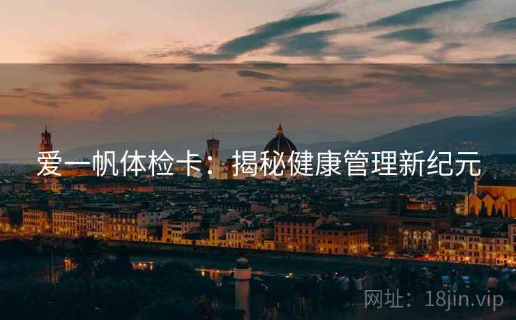 爱一帆体检卡:揭秘健康管理新纪元 爱一帆体检卡:揭秘健康管理新纪元