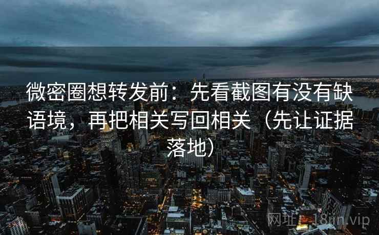 微密圈想转发前:先看截图有没有缺语境,再把相关写回相关(先让证据落地) 微密圈想转发前:先看截图有没有缺语境,再把相关写回相关(先让证据落地)