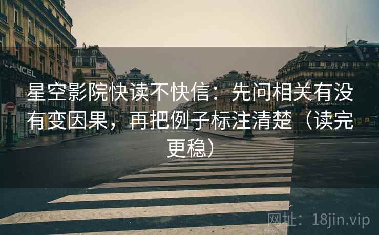 星空影院快读不快信：先问相关有没有变因果，再把例子标注清楚（读完更稳）